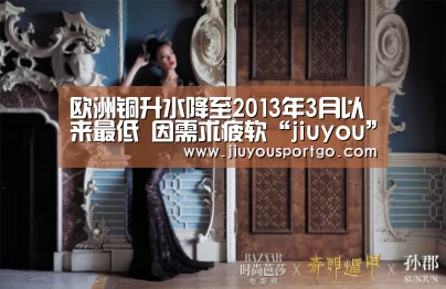 欧洲铜升水降至2013年3月以来最低 因需求疲软“jiuyou”(图1)