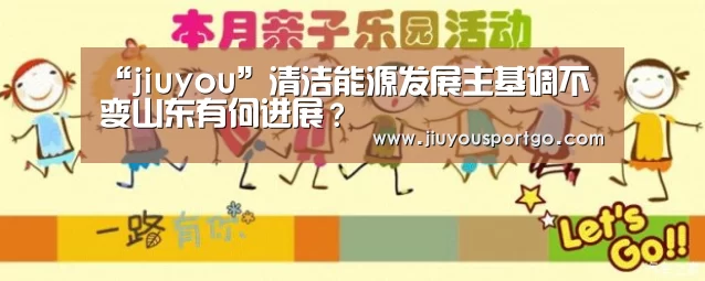 “jiuyou”清洁能源发展主基调不变山东有何进展?(图2) 九游棋牌