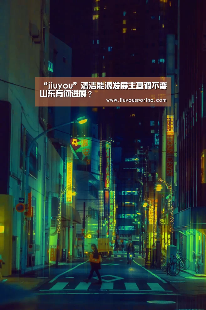 “jiuyou”清洁能源发展主基调不变山东有何进展?(图1) 九游棋牌