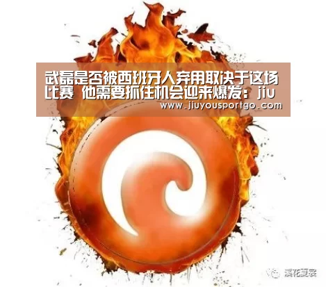 武磊是否被西班牙人弃用取决于这场比赛 他需要抓住机会迎来爆发:jiuyou(图2) 武磊是否被西班牙人弃用取决于这场比赛 他需要抓住机会迎来爆发:jiuyou(图2)